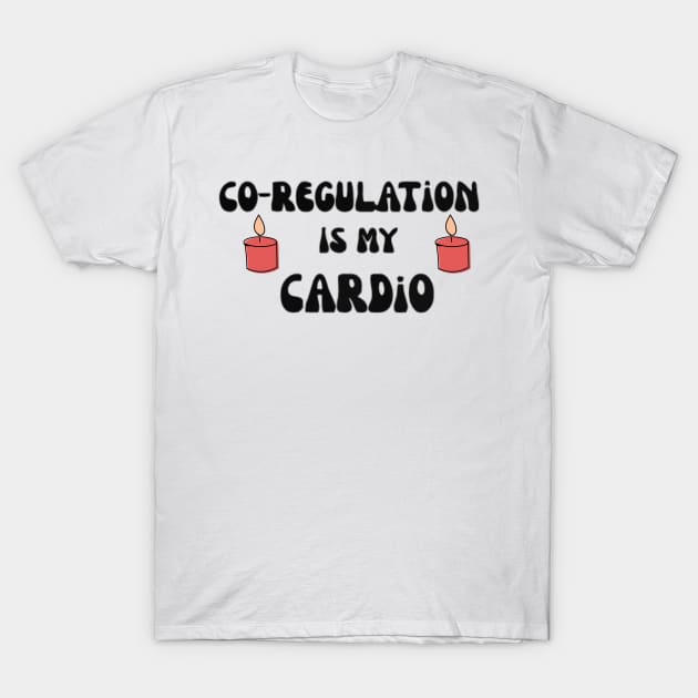 Co Regulation Is My Cardio with flower and kindel T-Shirt by rogergren